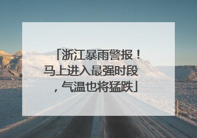浙江暴雨警报！马上进入最强时段，气温也将猛跌